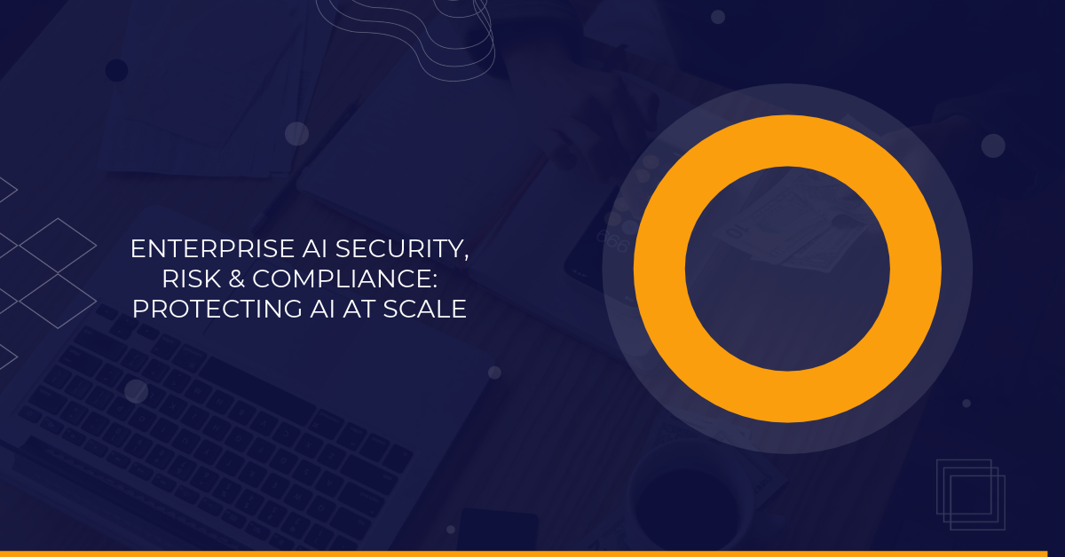 Enterprise-AI-Security-Risk-Compliance_-Protecting-AI-at-Scale